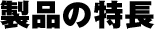 製品の特長